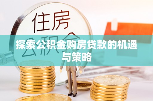 伍家岗探索公积金购房贷款的机遇与策略