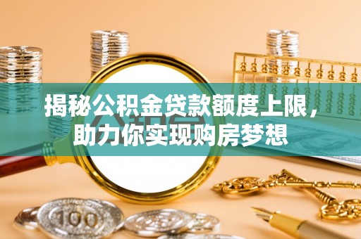 伍家岗揭秘公积金贷款额度上限，助力你实现购房梦想