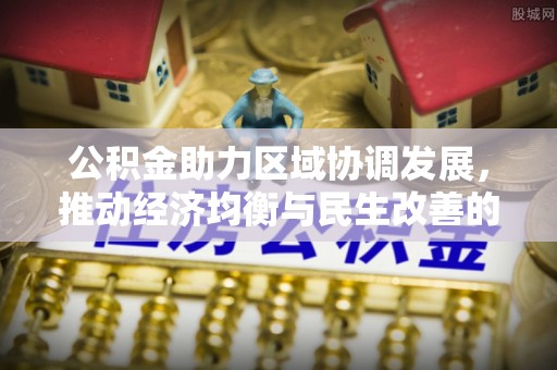 伍家岗公积金助力区域协调发展，推动经济均衡与民生改善的新引擎