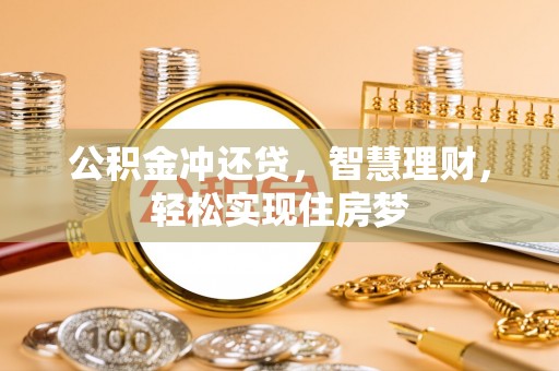 伍家岗公积金冲还贷，智慧理财，轻松实现住房梦
