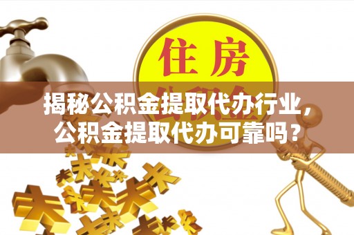 伍家岗揭秘公积金提取代办行业，公积金提取代办可靠吗？