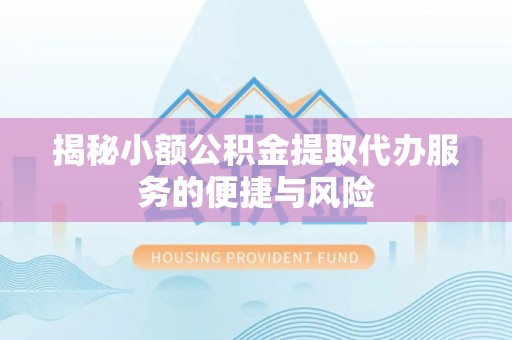 伍家岗揭秘小额公积金提取代办服务的便捷与风险