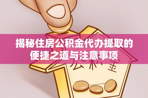 伍家岗揭秘住房公积金代办提取的便捷之道与注意事项