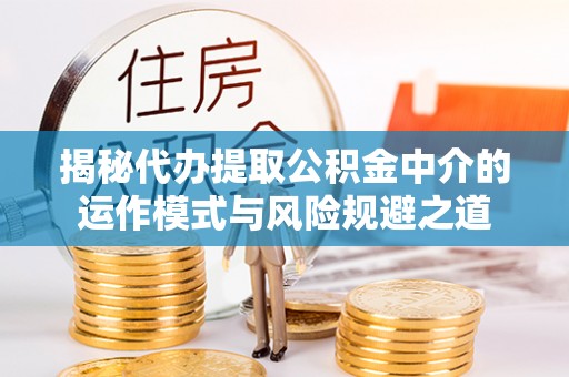 伍家岗揭秘代办提取公积金中介的运作模式与风险规避之道