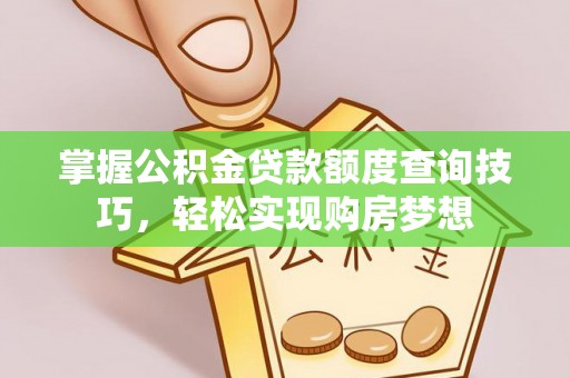 伍家岗掌握公积金贷款额度查询技巧，轻松实现购房梦想