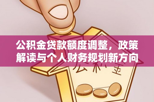 伍家岗公积金贷款额度调整，政策解读与个人财务规划新方向