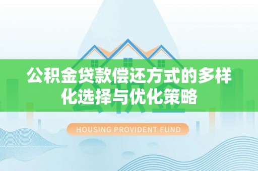 伍家岗公积金贷款偿还方式的多样化选择与优化策略
