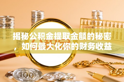 伍家岗揭秘公积金提取金额的秘密，如何最大化你的财务收益