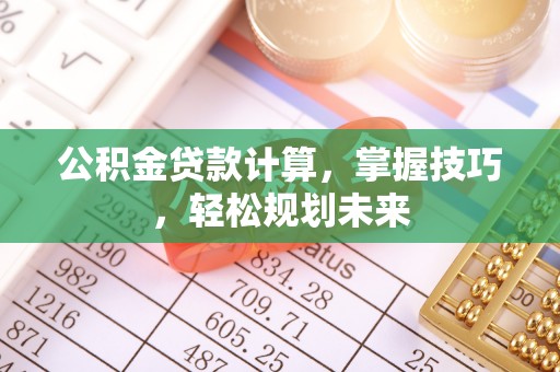 伍家岗公积金贷款计算，掌握技巧，轻松规划未来