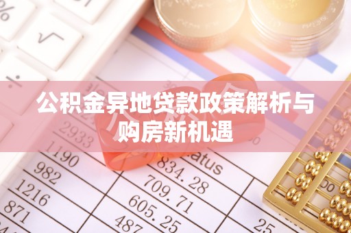 伍家岗公积金异地贷款政策解析与购房新机遇