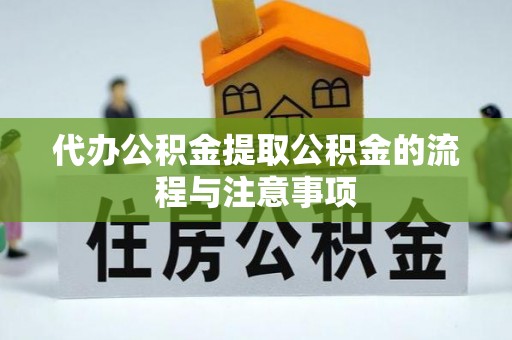 伍家岗代办公积金提取公积金的流程与注意事项
