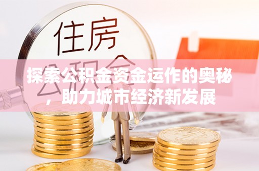伍家岗探索公积金资金运作的奥秘，助力城市经济新发展