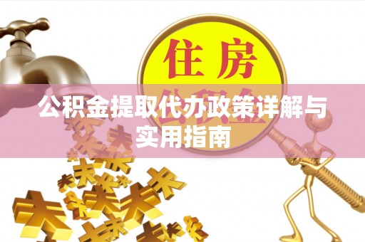 伍家岗公积金提取代办政策详解与实用指南