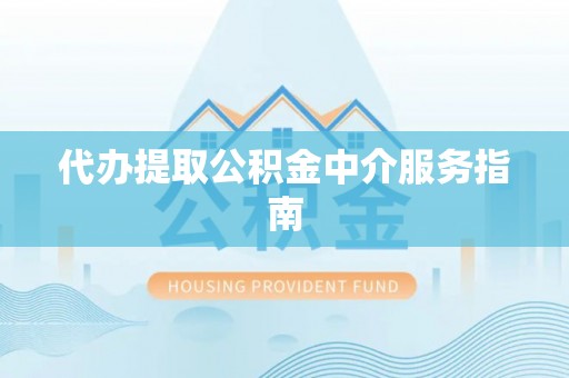 伍家岗代办提取公积金中介服务指南