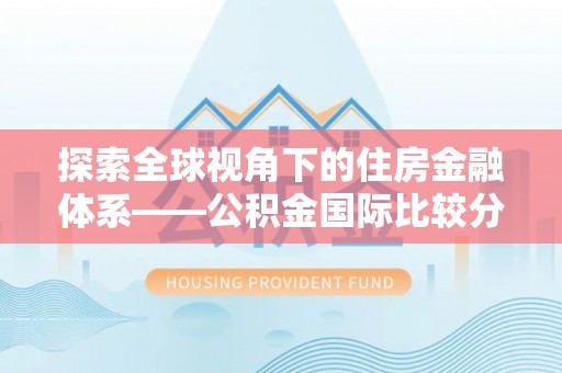 伍家岗探索全球视角下的住房金融体系——公积金国际比较分析