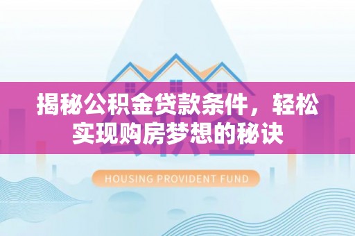 伍家岗揭秘公积金贷款条件，轻松实现购房梦想的秘诀