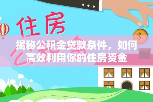 伍家岗揭秘公积金贷款条件，如何高效利用你的住房资金