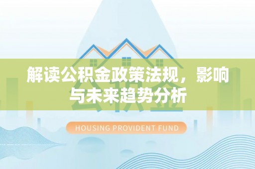 伍家岗解读公积金政策法规，影响与未来趋势分析