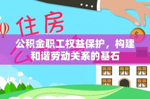 伍家岗公积金职工权益保护，构建和谐劳动关系的基石