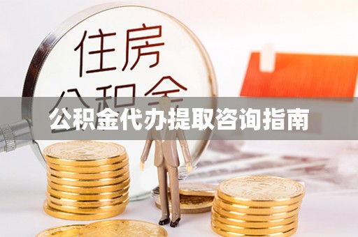 伍家岗公积金代办提取咨询指南