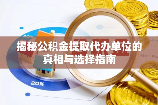伍家岗揭秘公积金提取代办单位的真相与选择指南