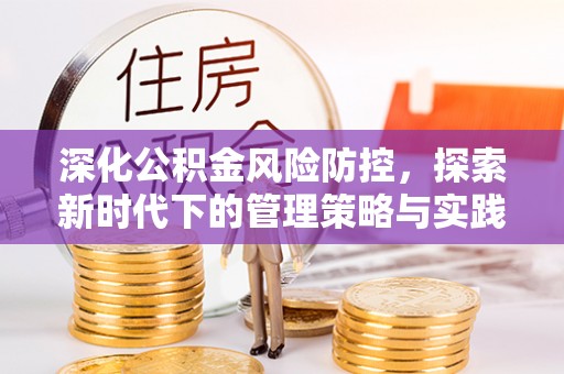 伍家岗深化公积金风险防控，探索新时代下的管理策略与实践