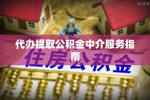 伍家岗代办提取公积金中介服务指南
