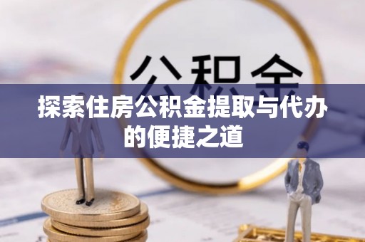 伍家岗探索住房公积金提取与代办的便捷之道