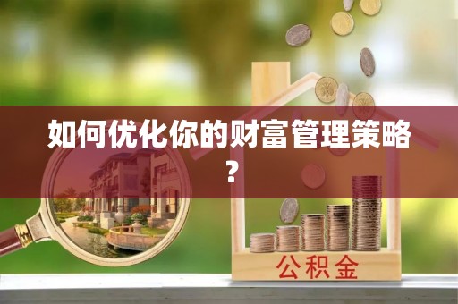 伍家岗如何优化你的财富管理策略？