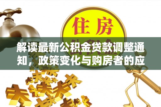 伍家岗解读最新公积金贷款调整通知，政策变化与购房者的应对策略