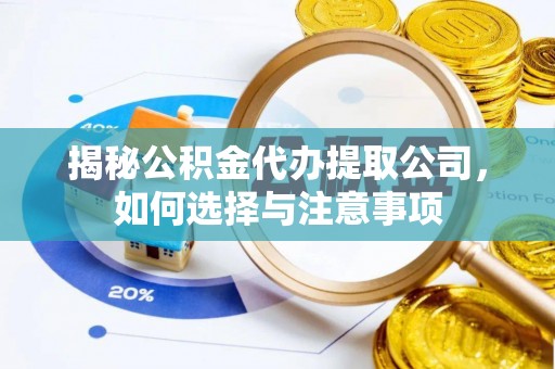 伍家岗揭秘公积金代办提取公司，如何选择与注意事项