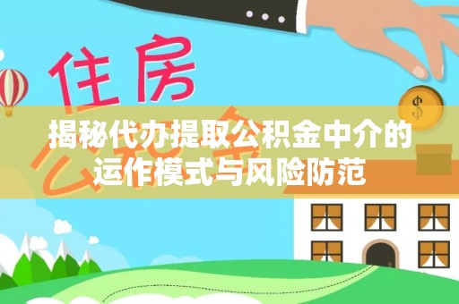 伍家岗揭秘代办提取公积金中介的运作模式与风险防范