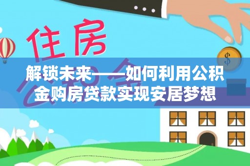 伍家岗解锁未来——如何利用公积金购房贷款实现安居梦想