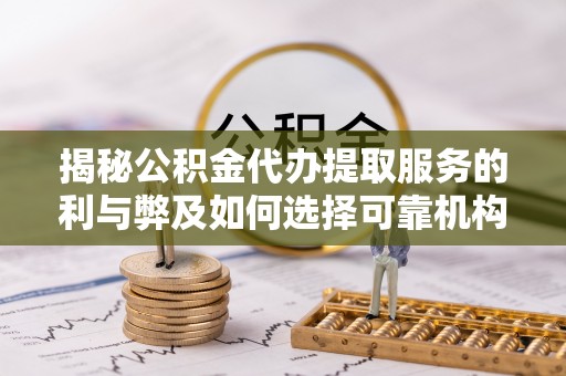 伍家岗揭秘公积金代办提取服务的利与弊及如何选择可靠机构