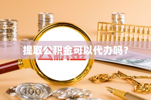 伍家岗提取公积金可以代办吗？