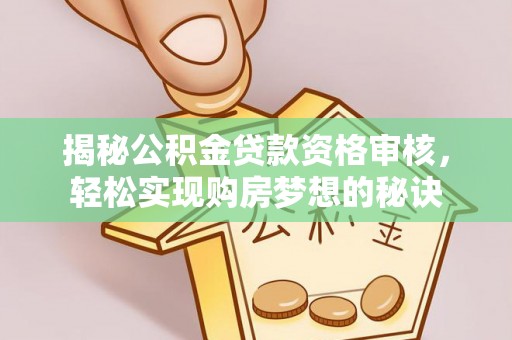 伍家岗揭秘公积金贷款资格审核，轻松实现购房梦想的秘诀
