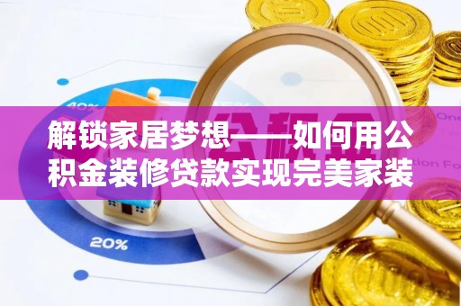 伍家岗解锁家居梦想——如何用公积金装修贷款实现完美家装