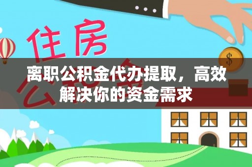 伍家岗离职公积金代办提取，高效解决你的资金需求