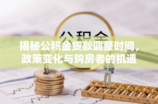 伍家岗揭秘公积金贷款调整时间，政策变化与购房者的机遇