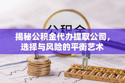 伍家岗揭秘公积金代办提取公司，选择与风险的平衡艺术