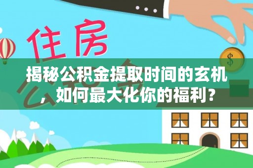 伍家岗揭秘公积金提取时间的玄机，如何最大化你的福利？