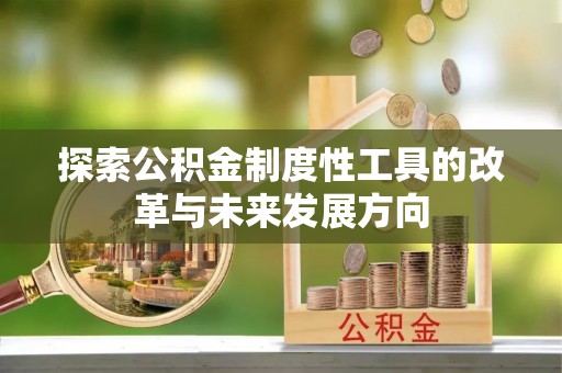 伍家岗探索公积金制度性工具的改革与未来发展方向