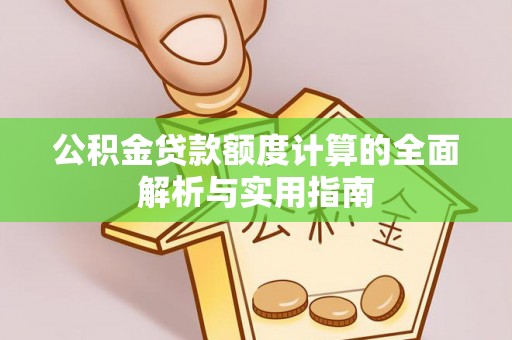 伍家岗公积金贷款额度计算的全面解析与实用指南