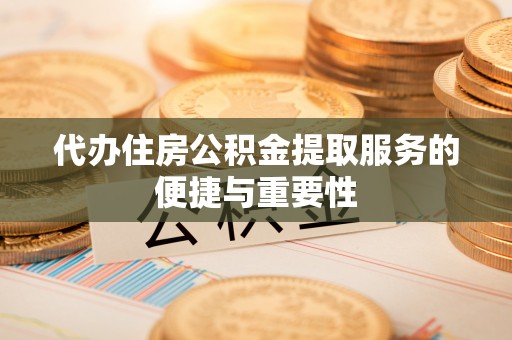 伍家岗代办住房公积金提取服务的便捷与重要性