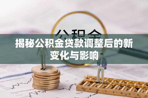 伍家岗揭秘公积金贷款调整后的新变化与影响