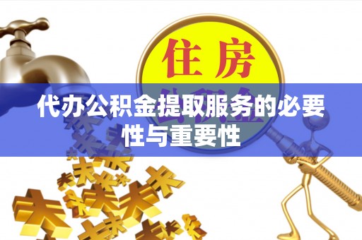 伍家岗代办公积金提取服务的必要性与重要性