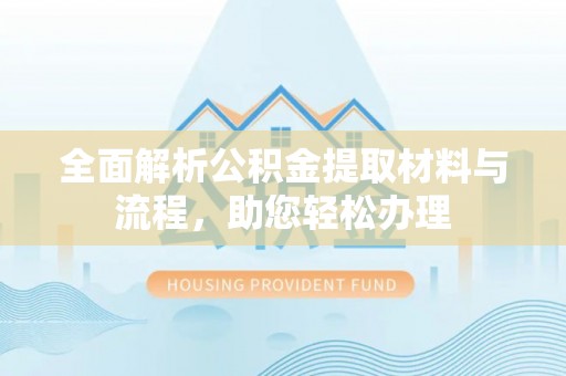 伍家岗全面解析公积金提取材料与流程，助您轻松办理