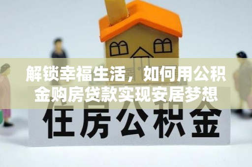 伍家岗解锁幸福生活，如何用公积金购房贷款实现安居梦想