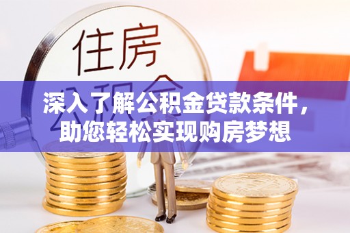 伍家岗深入了解公积金贷款条件，助您轻松实现购房梦想