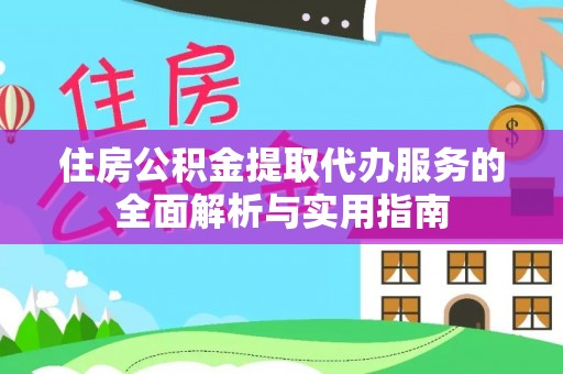 伍家岗住房公积金提取代办服务的全面解析与实用指南